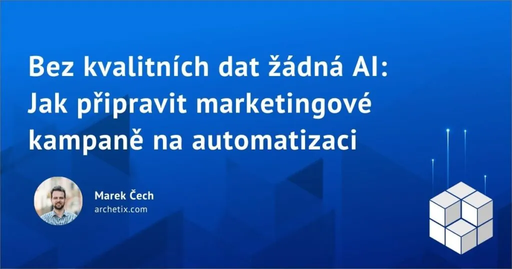 Bez kvalitních dat žádná AI: Jak připravit marketingové kampaně na automatizaci